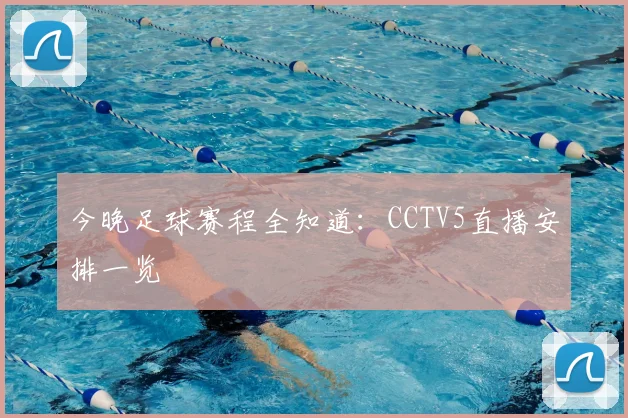 今晚足球赛程全知道：CCTV5直播安排一览