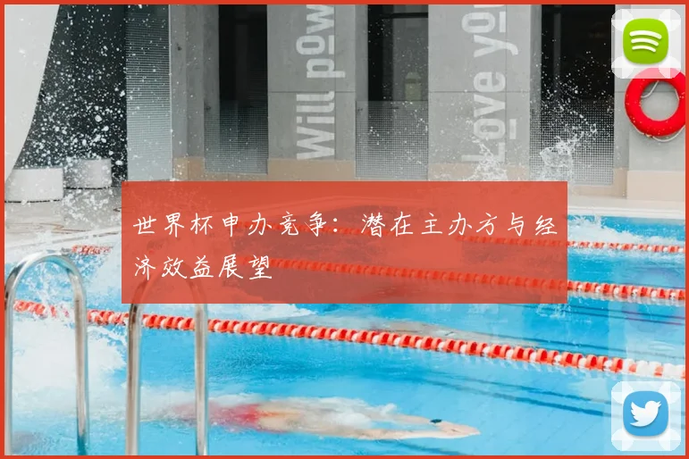 世界杯申办竞争：潜在主办方与经济效益展望