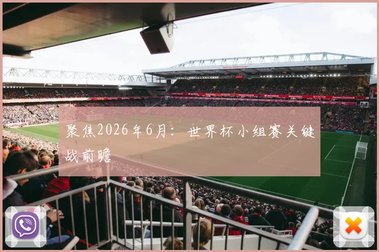 聚焦2026年6月:世界杯小组赛关键战前瞻