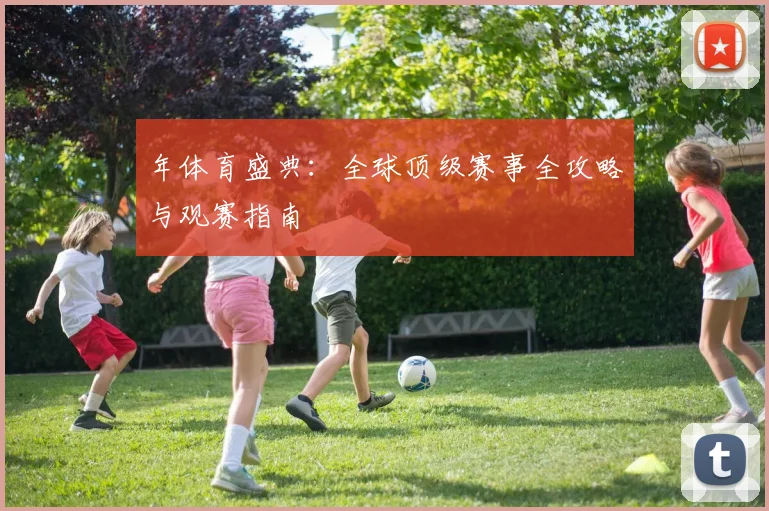 年体育盛典:全球顶级赛事全攻略与观赛指南