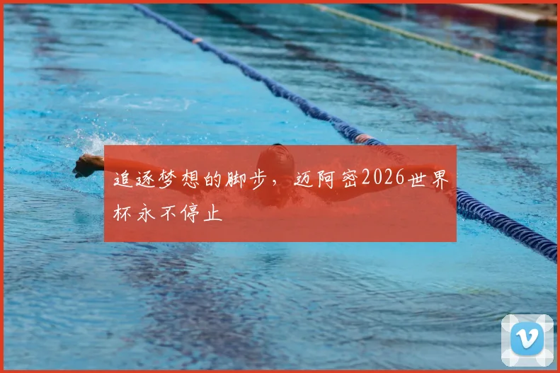 追逐梦想的脚步，迈阿密2026世界杯永不停止