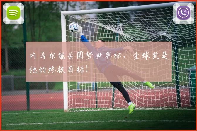内马尔能否圆梦世界杯,金球奖是他的终极目标!