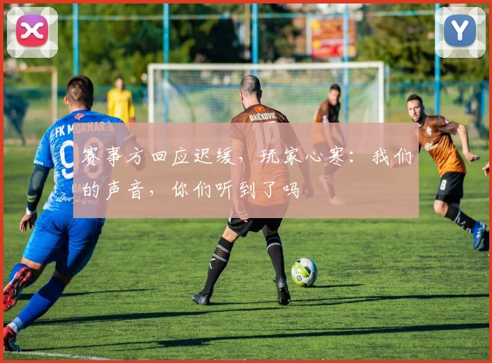 赛事方回应迟缓，玩家心寒：我们的声音，你们听到了吗