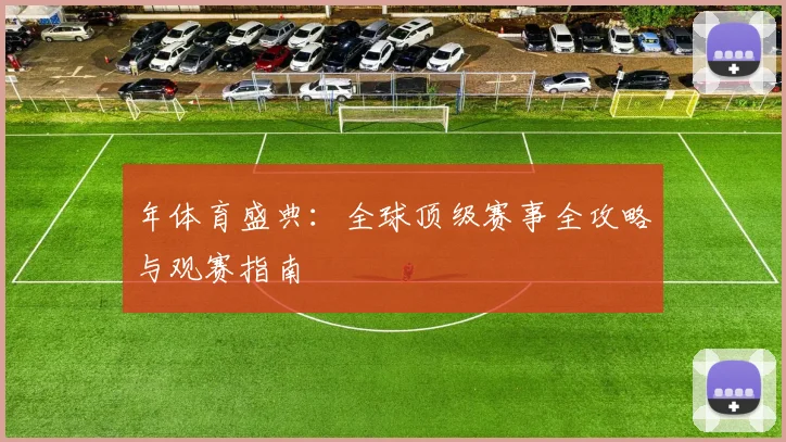 年体育盛典：全球顶级赛事全攻略与观赛指南