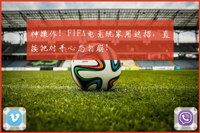 神操作！FIFA电竞玩家用这招，直接把对手心态打崩！