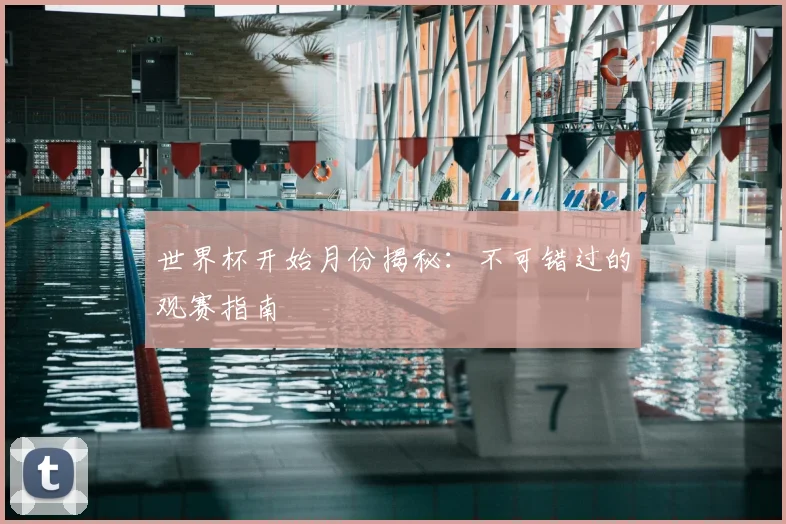 世界杯开始月份揭秘：不可错过的观赛指南