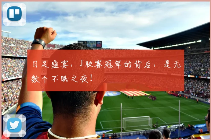 日足盛宴，J联赛冠军的背后，是无数个不眠之夜！