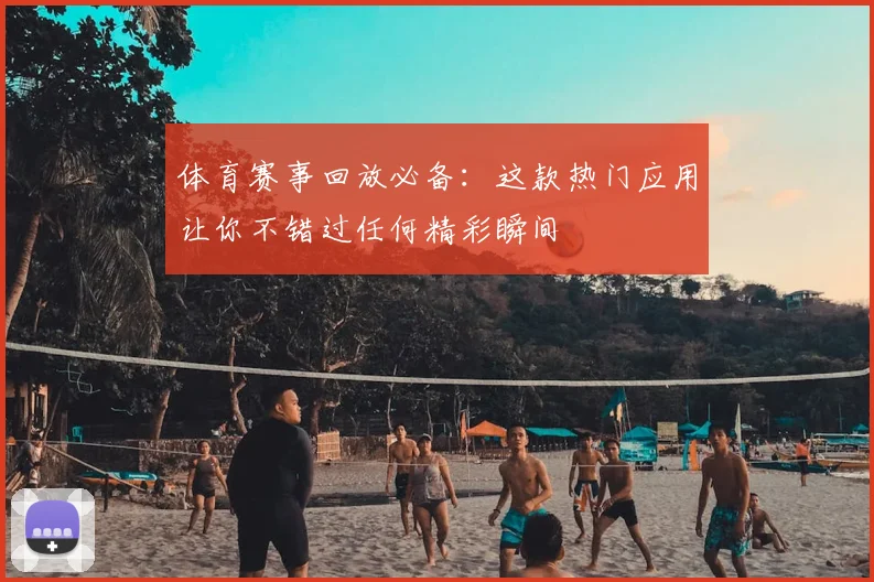 体育赛事回放必备：这款热门应用让你不错过任何精彩瞬间