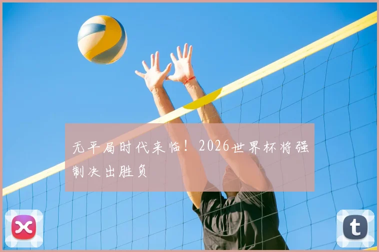 无平局时代来临!2026世界杯将强制决出胜负