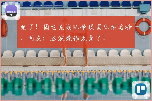 绝了！国电竞战队登顶国际排名榜，网友：这波操作太秀了！