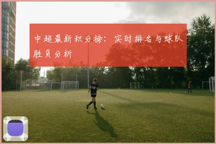 中超最新积分榜:实时排名与球队胜负分析