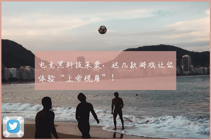 电竞黑科技来袭，这几款游戏让你体验“上帝视角”！