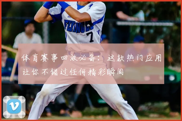 体育赛事回放必备:这款热门应用让你不错过任何精彩瞬间