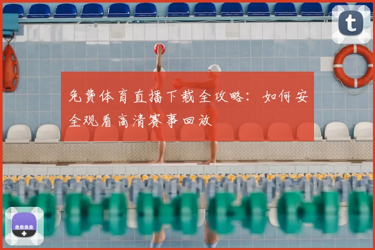 免费体育直播下载全攻略:如何安全观看高清赛事回放