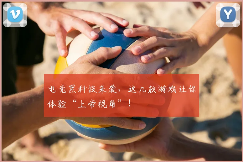 电竞黑科技来袭，这几款游戏让你体验“上帝视角”！