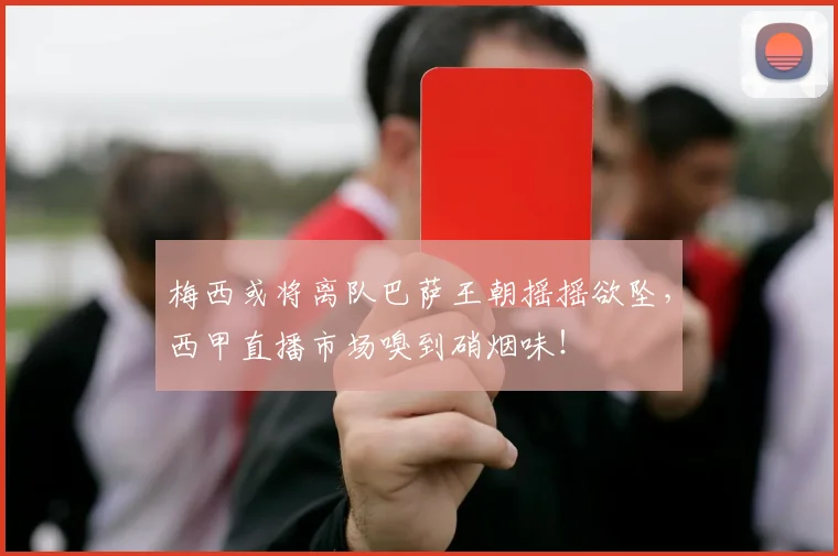 梅西或将离队巴萨王朝摇摇欲坠，西甲直播市场嗅到硝烟味！
