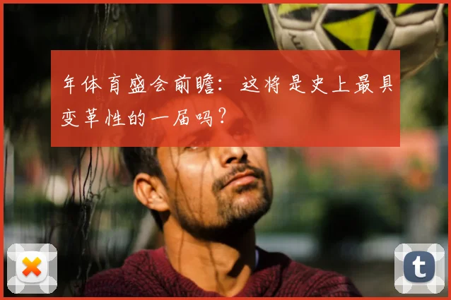 年体育盛会前瞻：这将是史上最具变革性的一届吗？