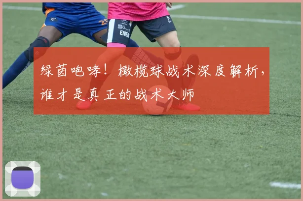绿茵咆哮！橄榄球战术深度解析，谁才是真正的战术大师