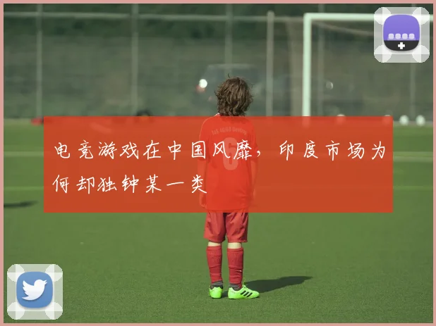 电竞游戏在中国风靡,印度市场为何却独钟某一类