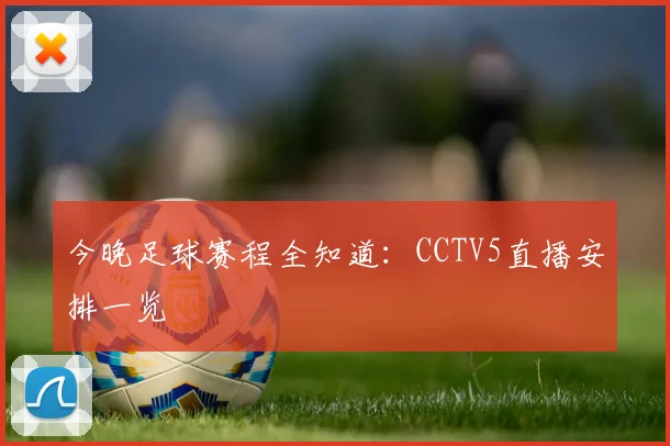 今晚足球赛程全知道：CCTV5直播安排一览