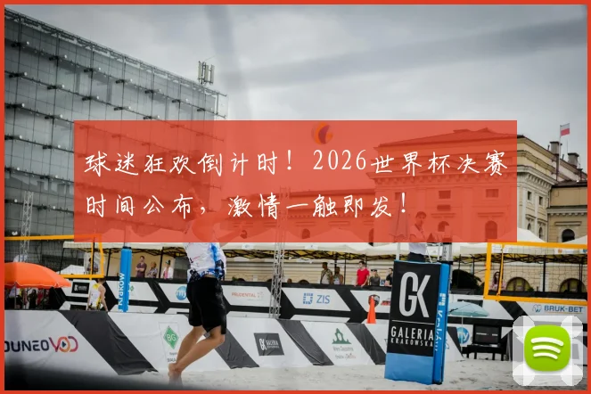 球迷狂欢倒计时!2026世界杯决赛时间公布,激情一触即发!