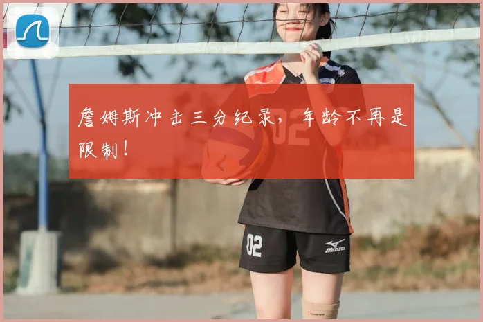 詹姆斯冲击三分纪录，年龄不再是限制！