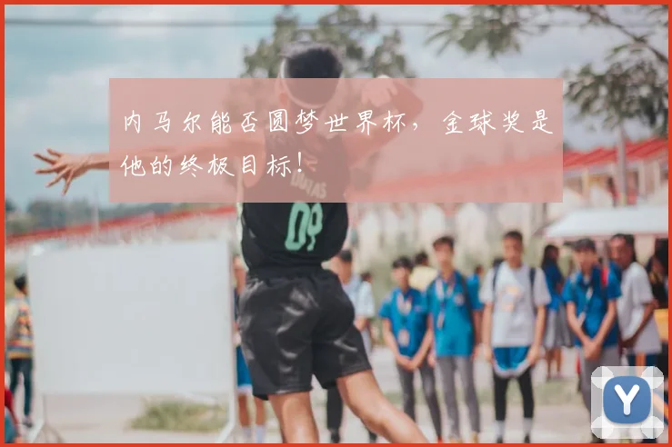 内马尔能否圆梦世界杯，金球奖是他的终极目标！